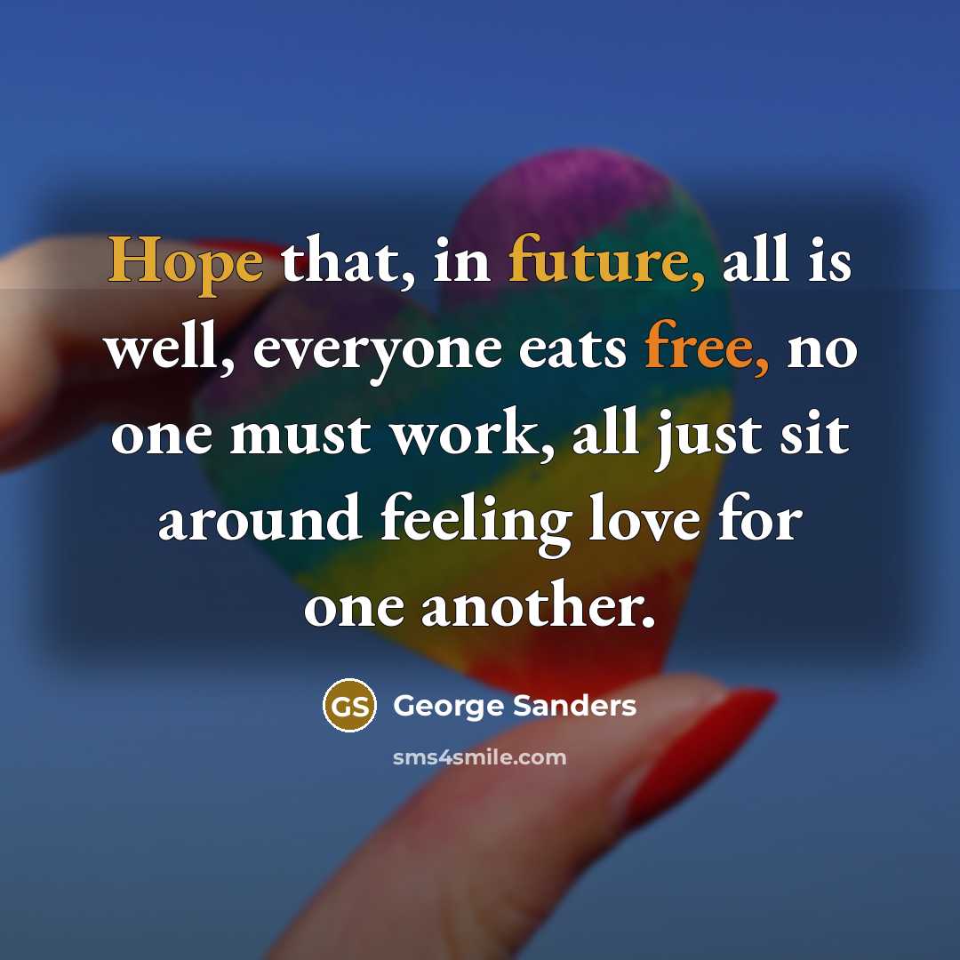“Hope that, in future, all is well, everyone eats free, no one must work, all just sit around feeling love for one another.” quote by George Sanders