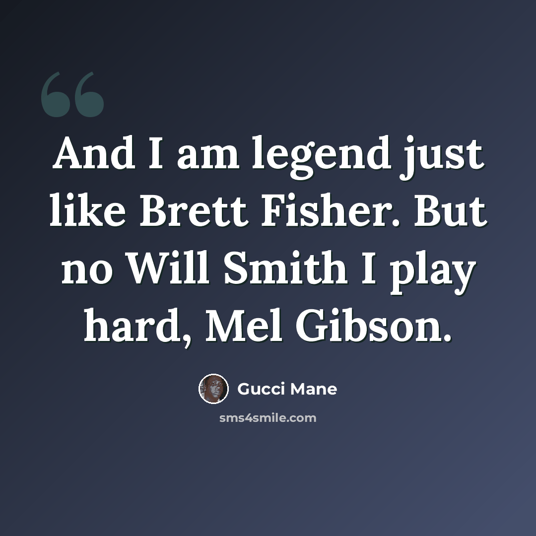 “And I am legend just like Brett Fisher. But no Will Smith I play hard, Mel Gibson.” quote by Gucci Mane