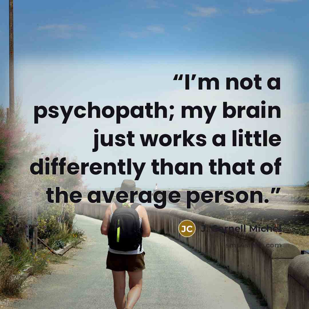 “I’m not a psychopath; my brain just works a little differently than that of the average person.” quote by J. Cornell Michel