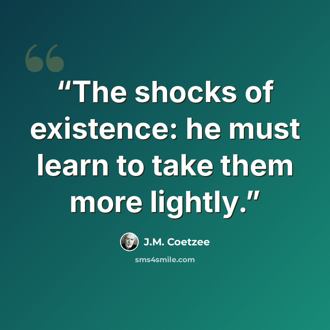 “The shocks of existence: he must learn to take them more lightly.” quote by J.M. Coetzee