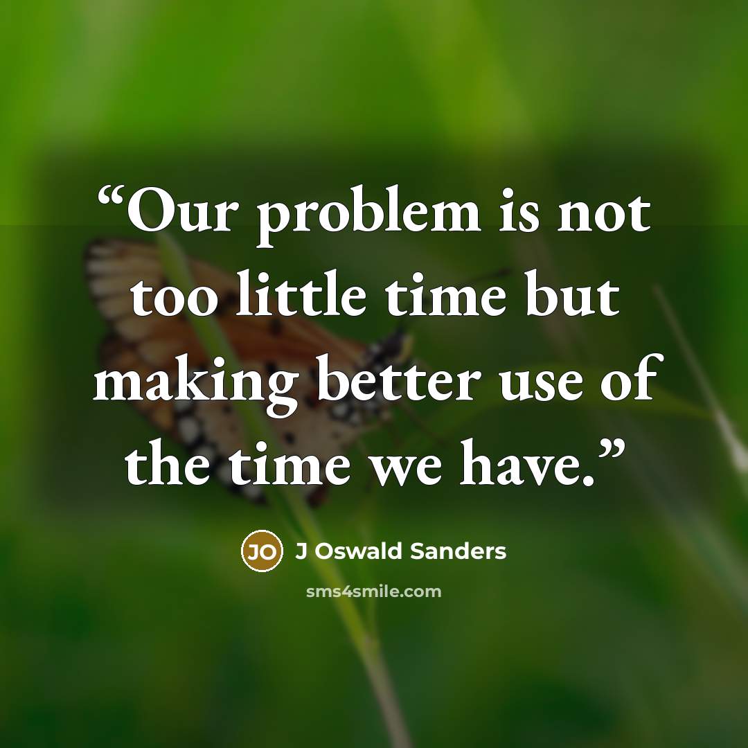 “Our problem is not too little time but making better use of the time we have.” quote by J Oswald Sanders