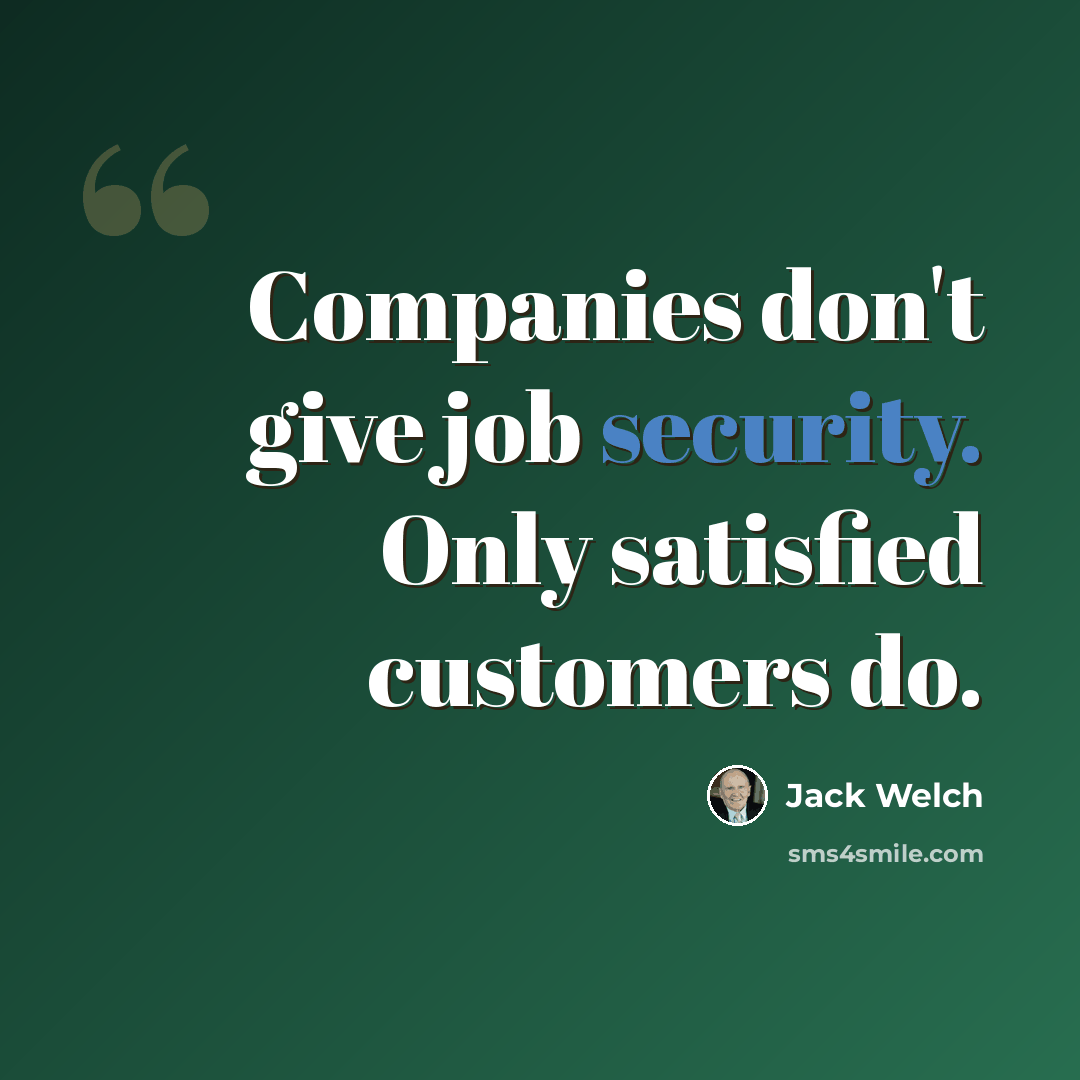 “Companies don't give job security. Only satisfied customers do.” quote by Jack Welch