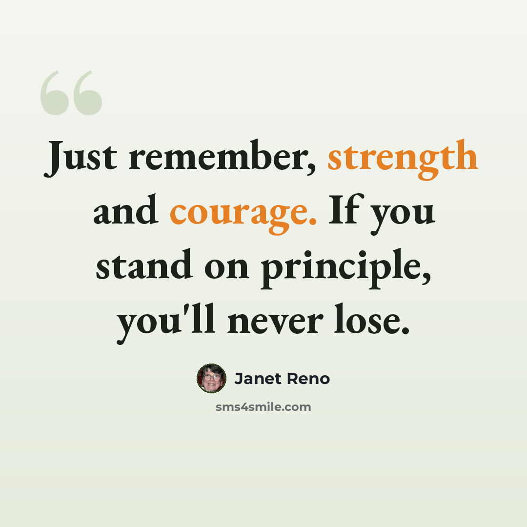 “Just remember, strength and courage. If you stand on principle, you'll never lose.” quote by Janet Reno