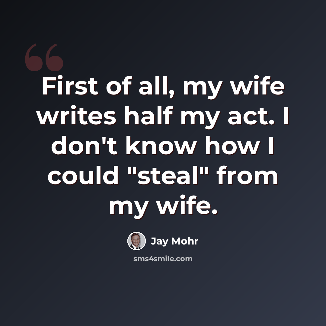 “First of all, my wife writes half my act. I don't know how I could "steal" from my wife.” quote by Jay Mohr