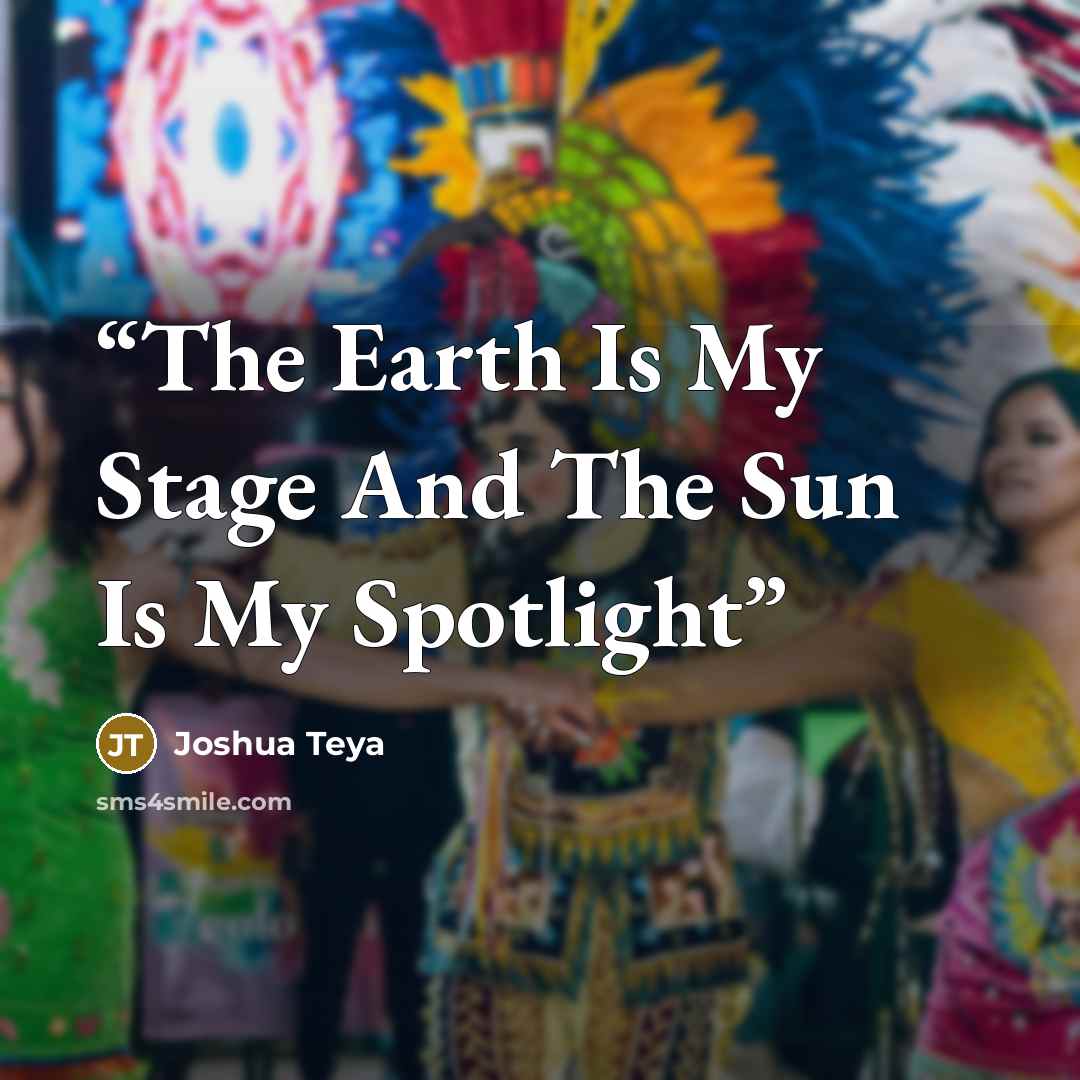 “The Earth Is My Stage And The Sun Is My Spotlight” quote by Joshua Teya