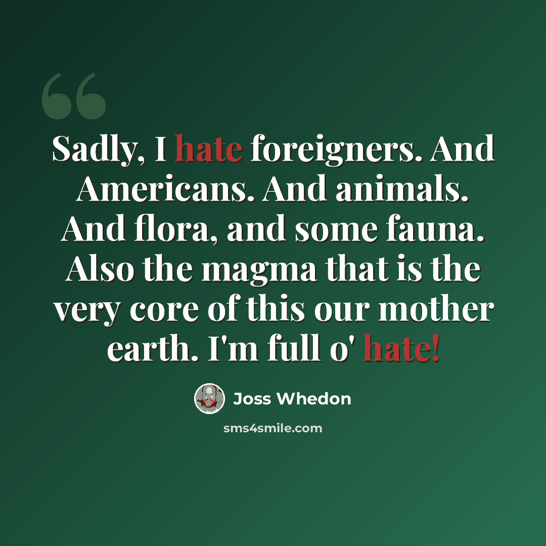 “Sadly, I hate foreigners. And Americans. And animals. And flora, and some fauna. Also the magma that is the very core of this our mother earth. I'm full o' hate!” quote by Joss Whedon