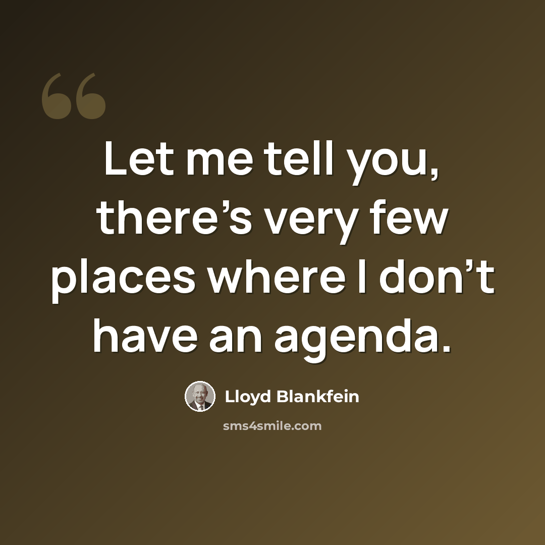 “Let me tell you, there's very few places where I don't have an agenda.” quote by Lloyd Blankfein