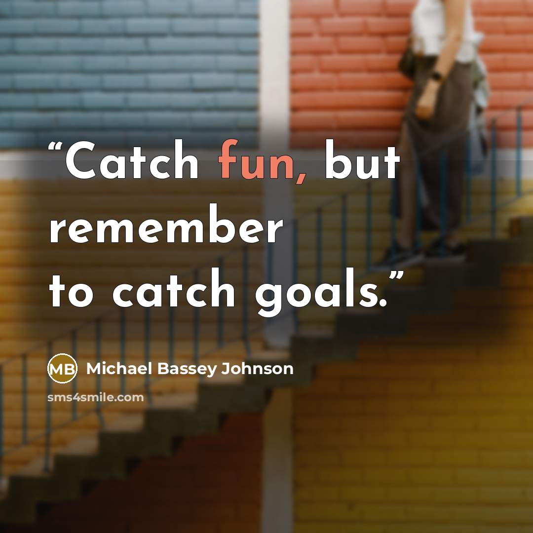 “Catch fun, but remember to catch goals.” quote by Michael Bassey Johnson