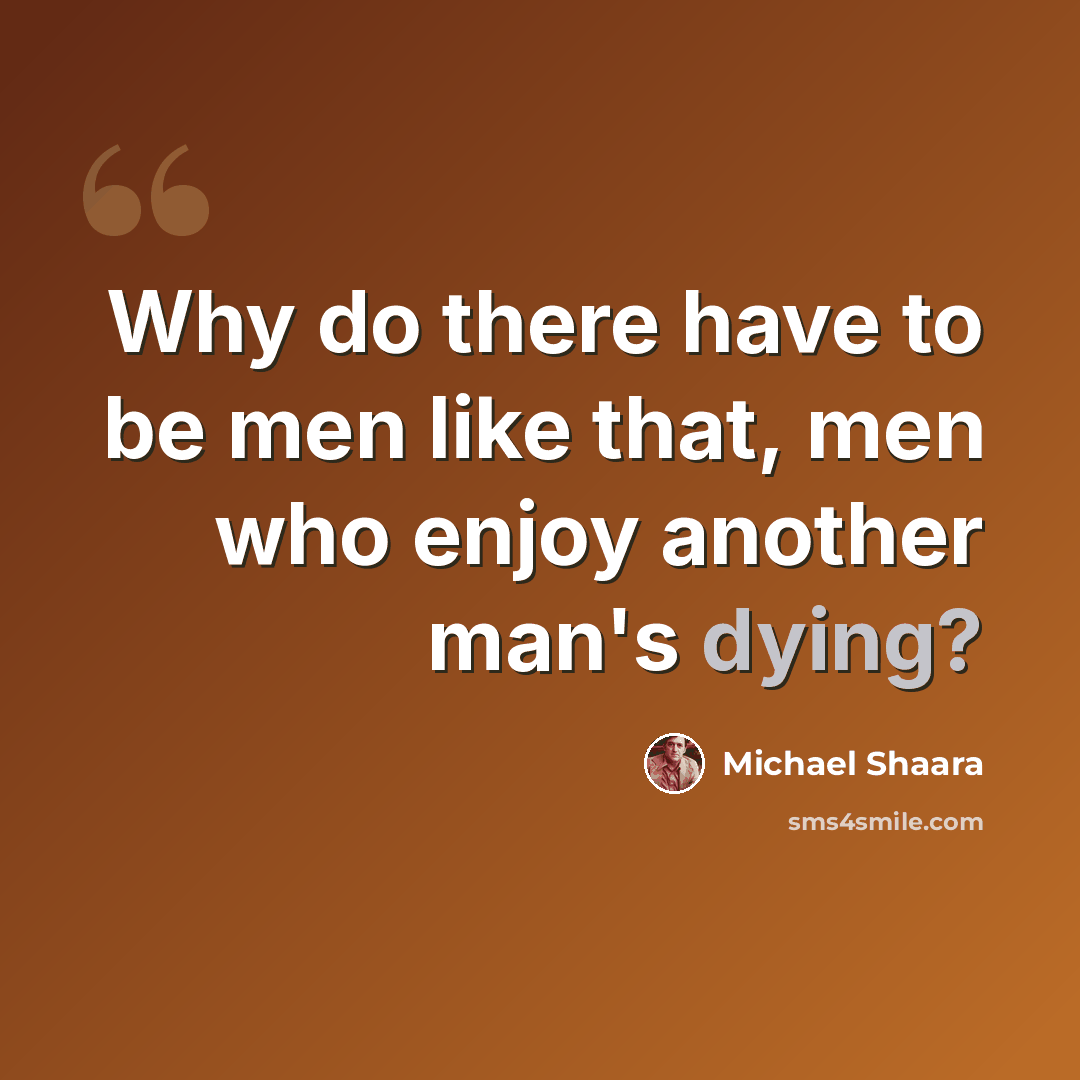 “Why do there have to be men like that, men who enjoy another man's dying?” quote by Michael Shaara