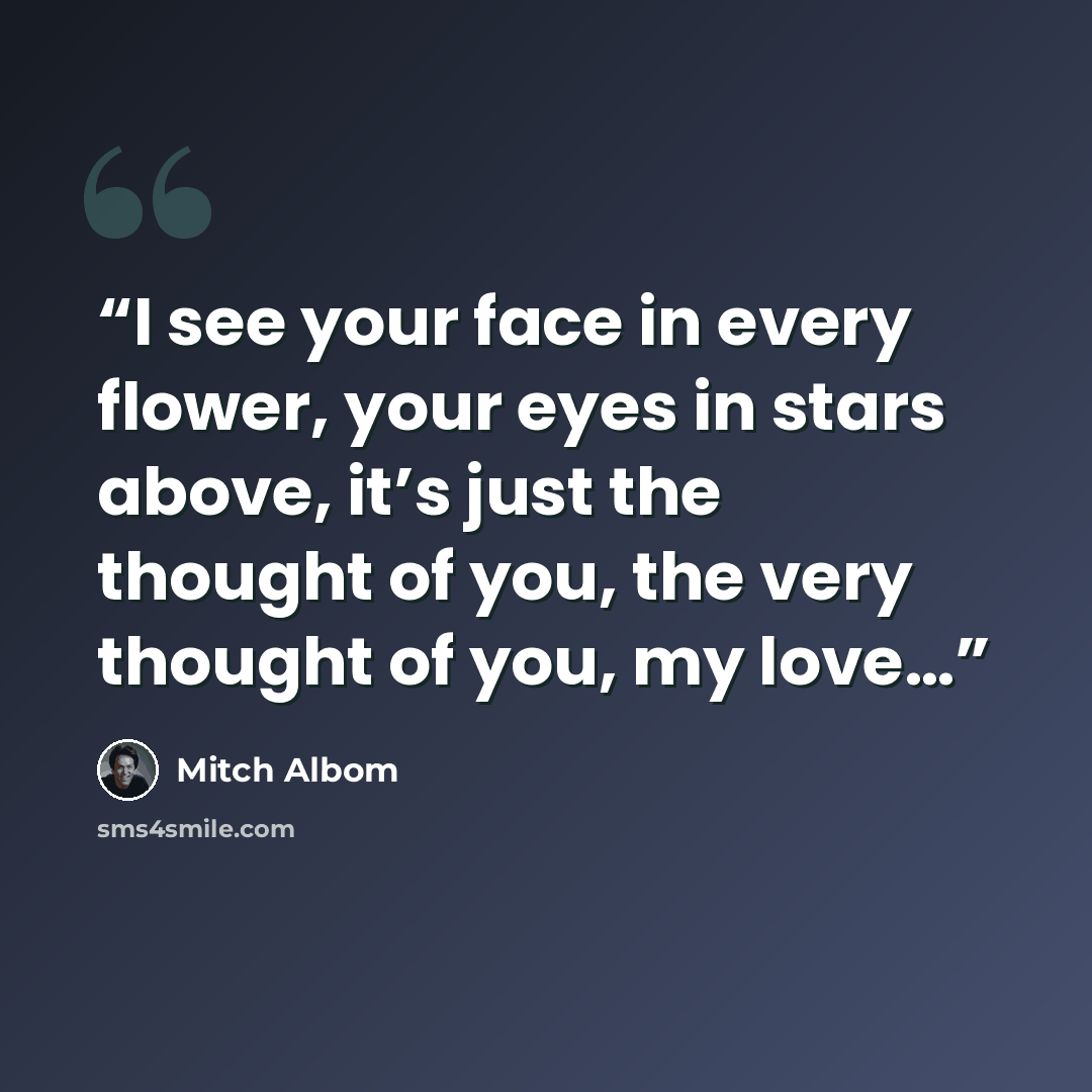 “I see your face in every flower, your eyes in stars above, it’s just the thought of you, the very thought of you, my love…” quote by Mitch Albom