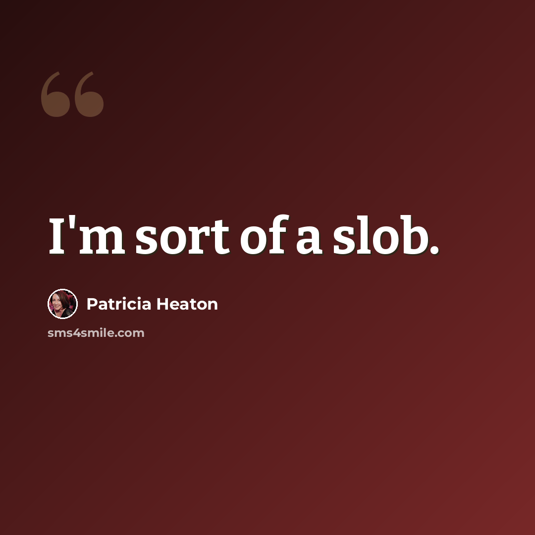 “I'm sort of a slob.” quote by Patricia Heaton