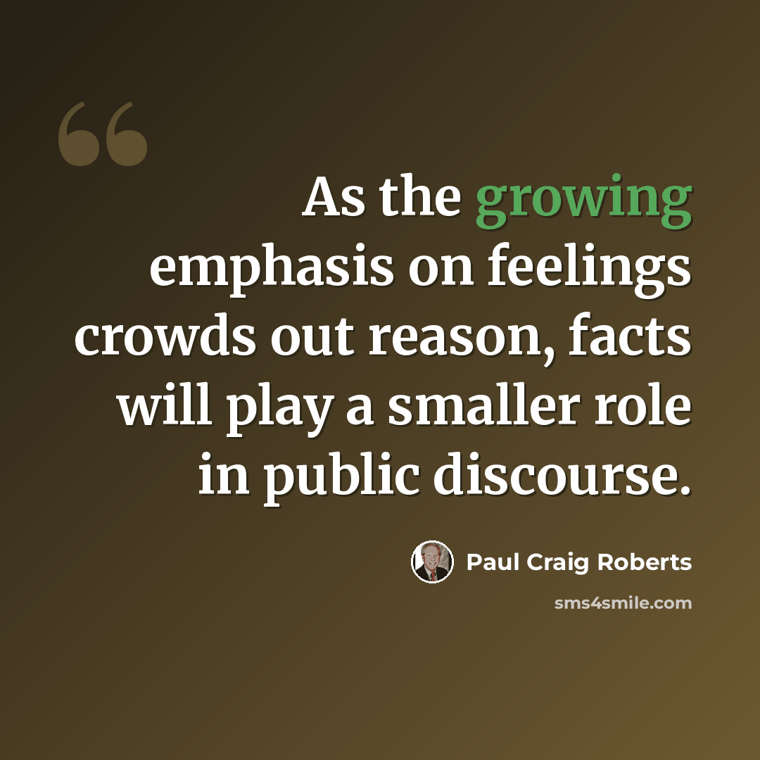 “As the growing emphasis on feelings crowds out reason, facts will play a smaller role in public discourse.” quote by Paul Craig Roberts