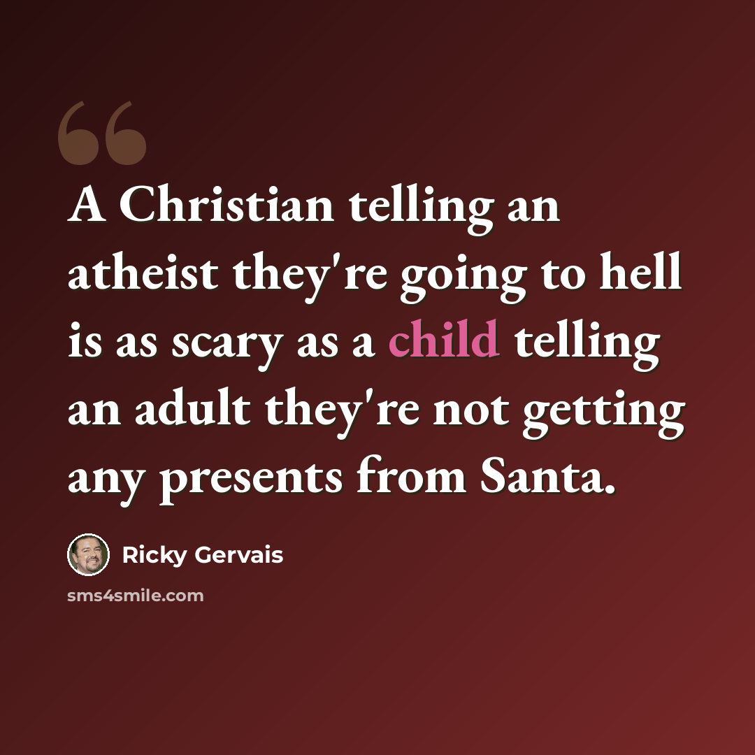 “A Christian telling an atheist they're going to hell is as scary as a child telling an adult they're not getting any presents from Santa.” quote by Ricky Gervais