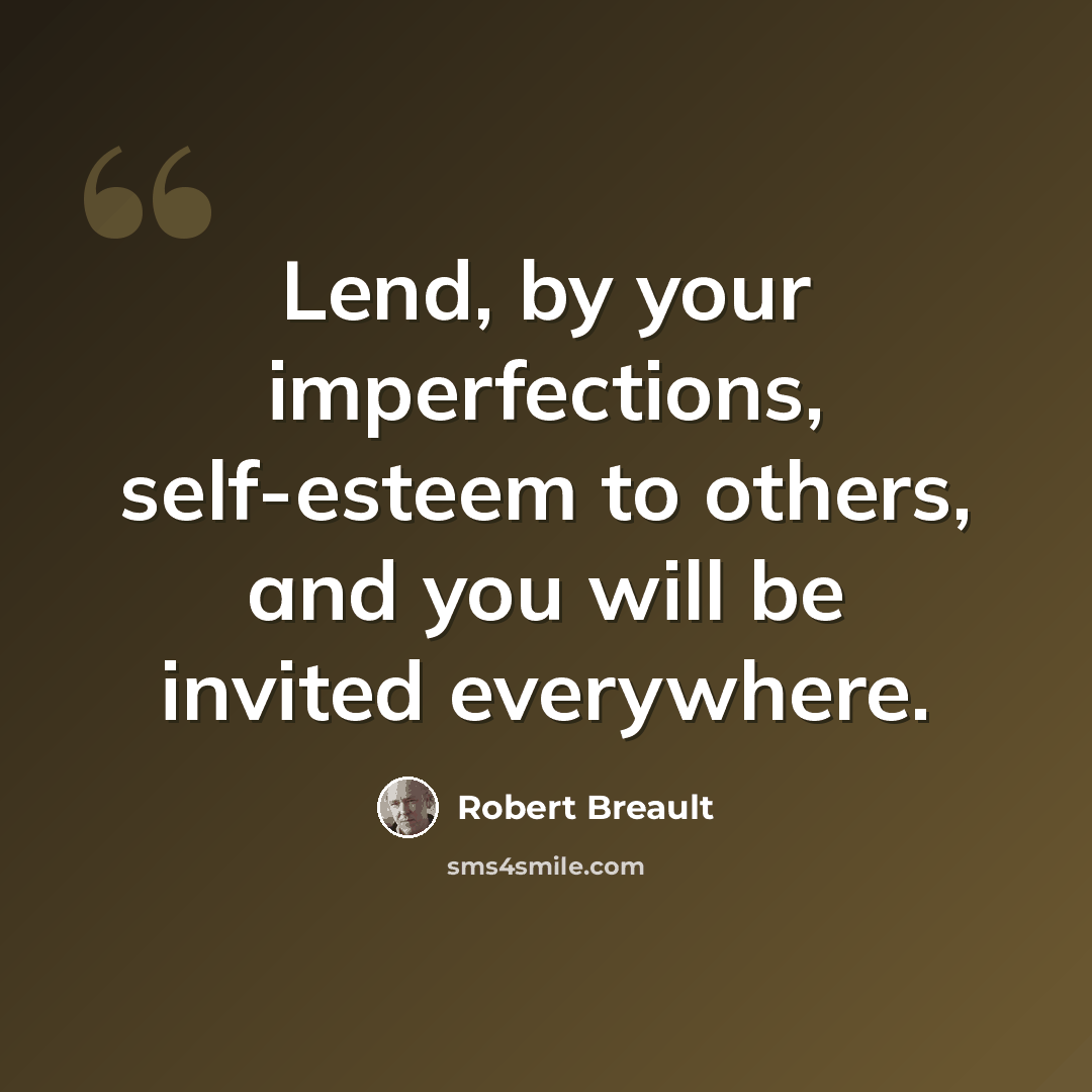 “Lend, by your imperfections, self-esteem to others, and you will be invited everywhere.” quote by Robert Breault