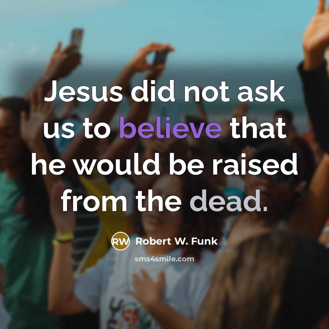 “Jesus did not ask us to believe that he would be raised from the dead.” quote by Robert W. Funk