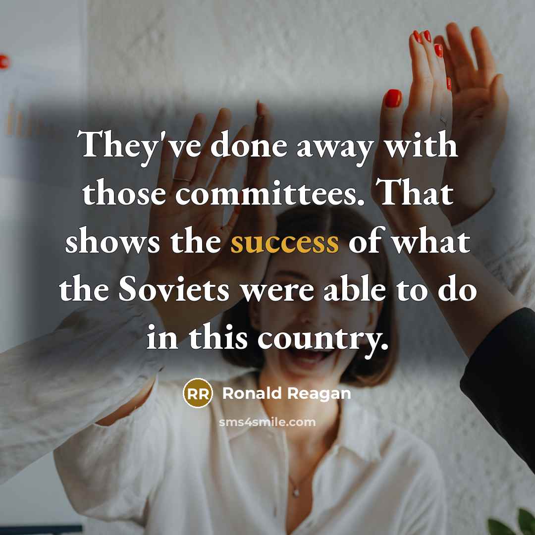 “They've done away with those committees. That shows the success of what the Soviets were able to do in this country.” quote by Ronald Reagan