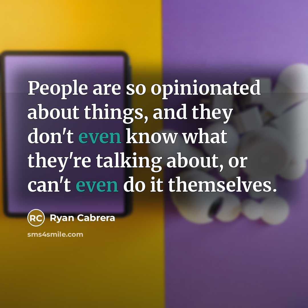 “People are so opinionated about things, and they don't even know what they're talking about, or can't even do it themselves.” quote by Ryan Cabrera
