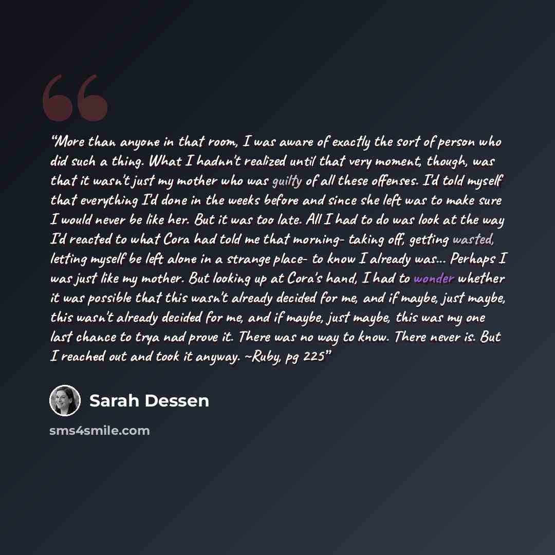 “More than anyone in that room, I was aware of exactly the sort of person who did such a thing. What I hadnn't realized until that very moment, though, was that it wasn't just my mother who was guilty of all these offenses. I'd told myself that everything I'd done in the weeks before and since she…” quote by Sarah Dessen