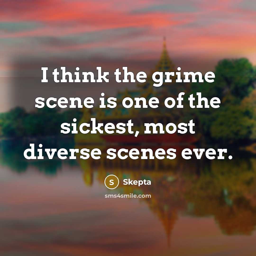 “I think the grime scene is one of the sickest, most diverse scenes ever.” quote by Skepta