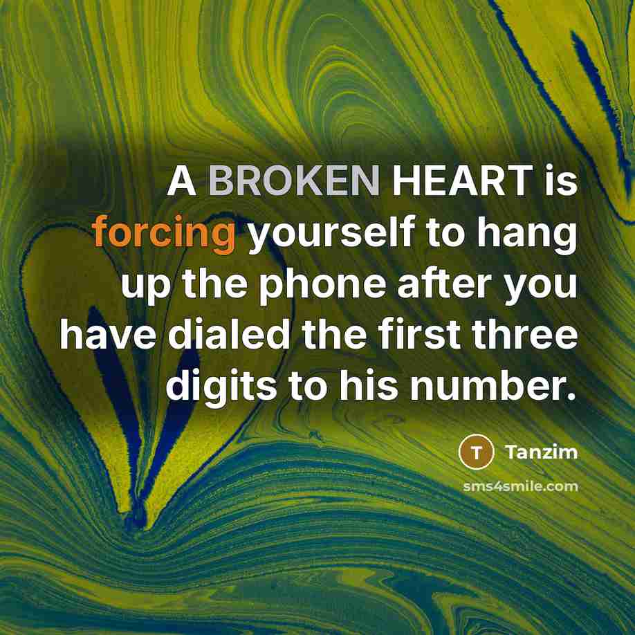 “A BROKEN HEART is forcing yourself to hang up the phone after you have dialed the first three digits to his number.” quote by Tanzim