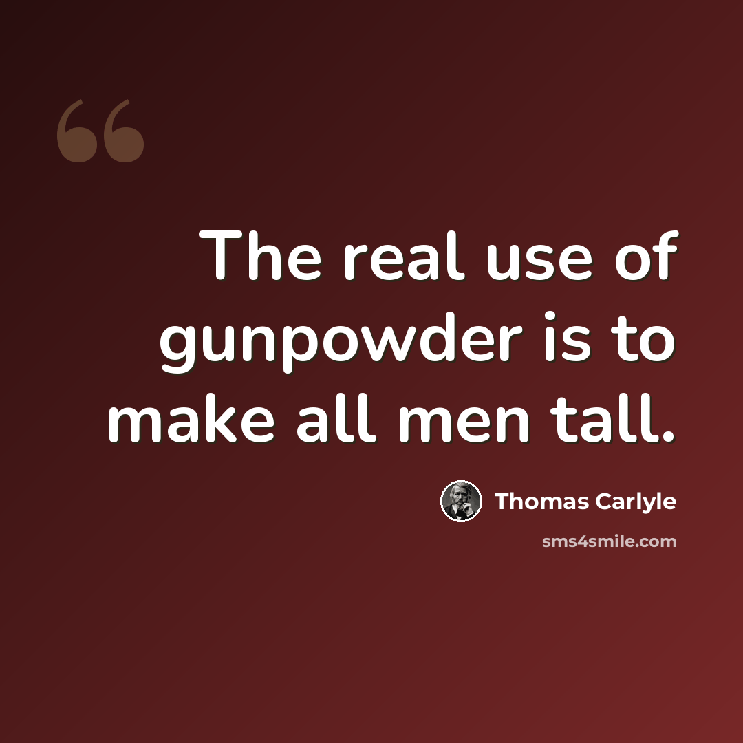 “The real use of gunpowder is to make all men tall.” quote by Thomas Carlyle