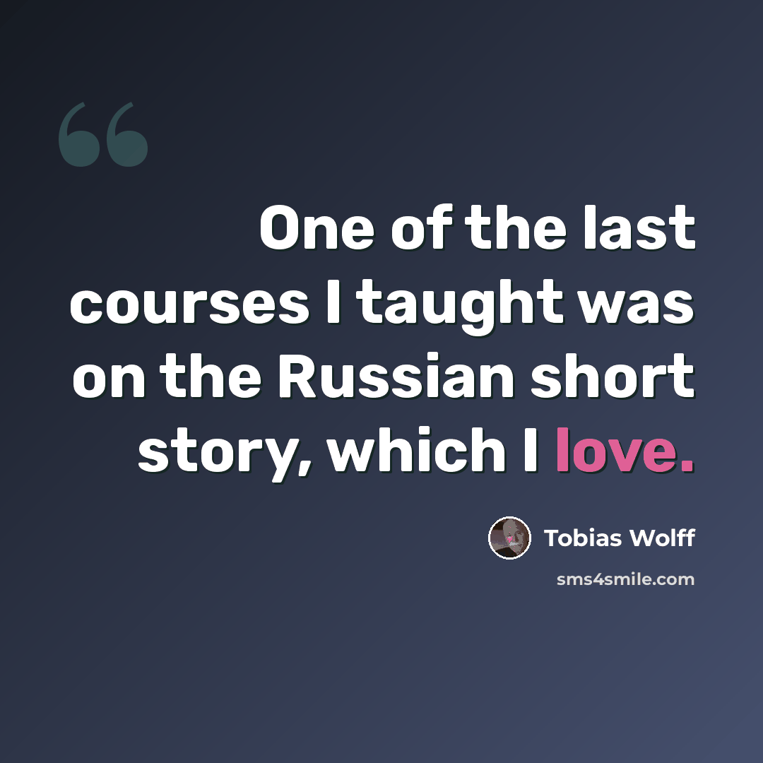 “One of the last courses I taught was on the Russian short story, which I love.” quote by Tobias Wolff