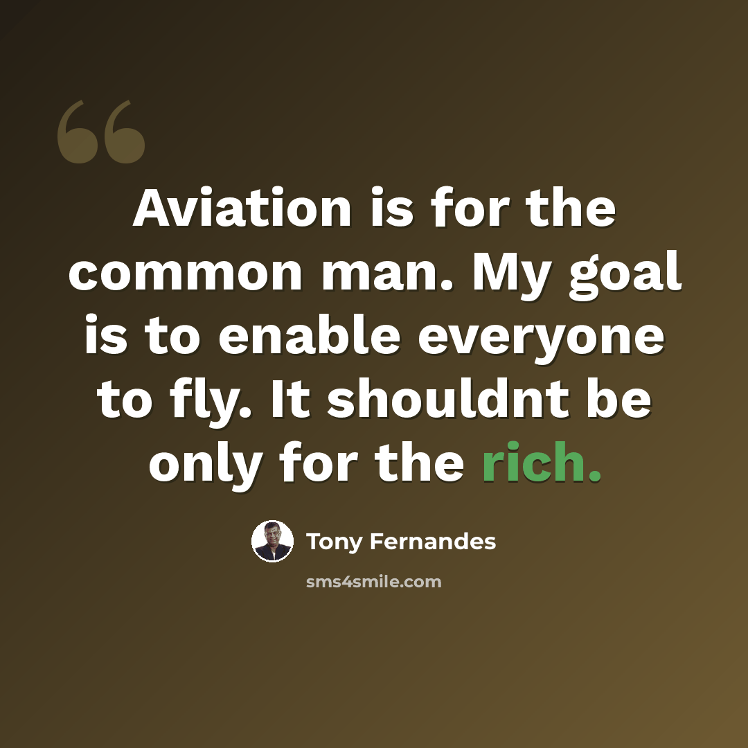 “Aviation is for the common man. My goal is to enable everyone to fly. It shouldnt be only for the rich.” quote by Tony Fernandes