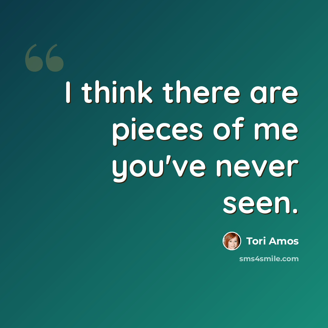 “I think there are pieces of me you've never seen.” quote by Tori Amos