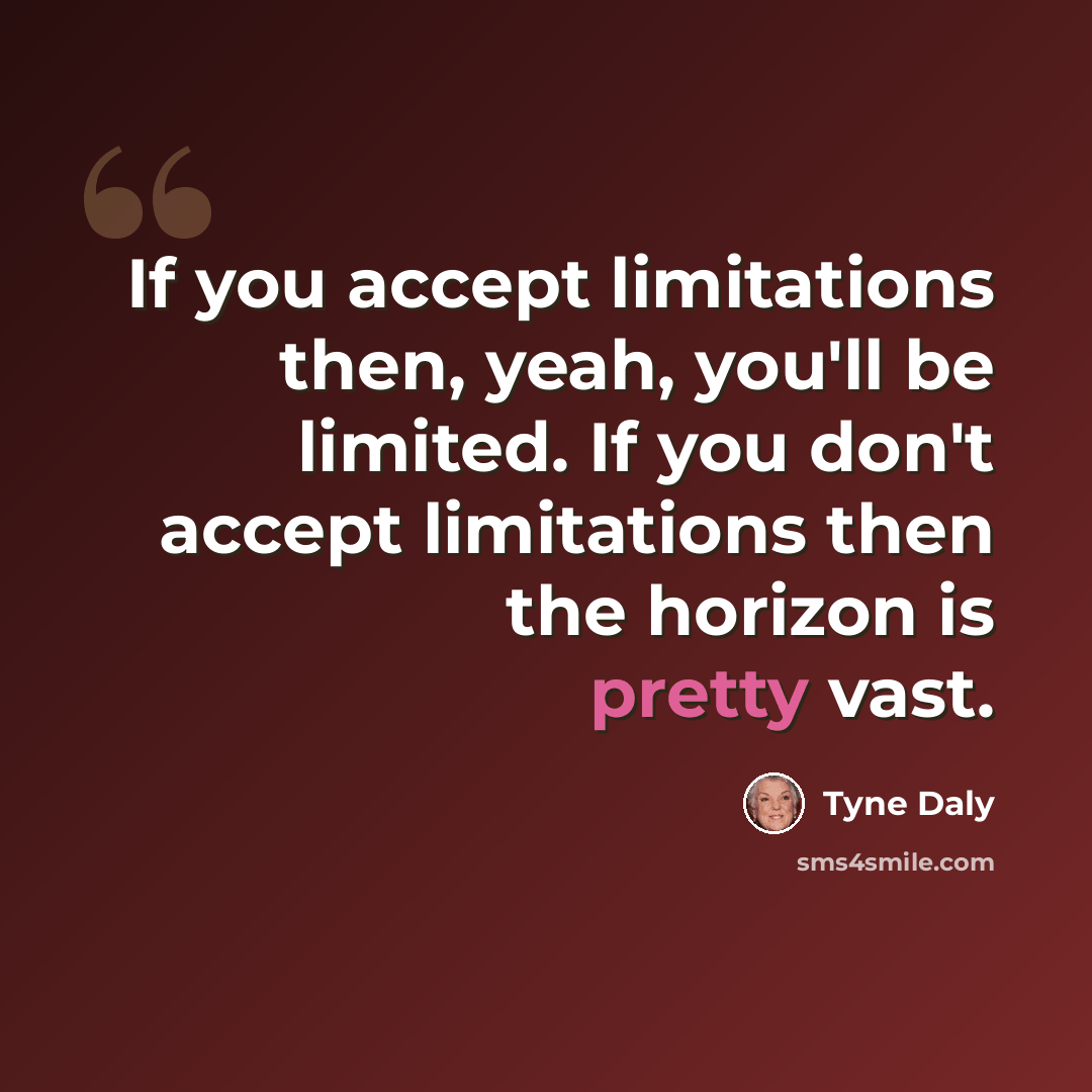 “If you accept limitations then, yeah, you'll be limited. If you don't accept limitations then the horizon is pretty vast.” quote by Tyne Daly