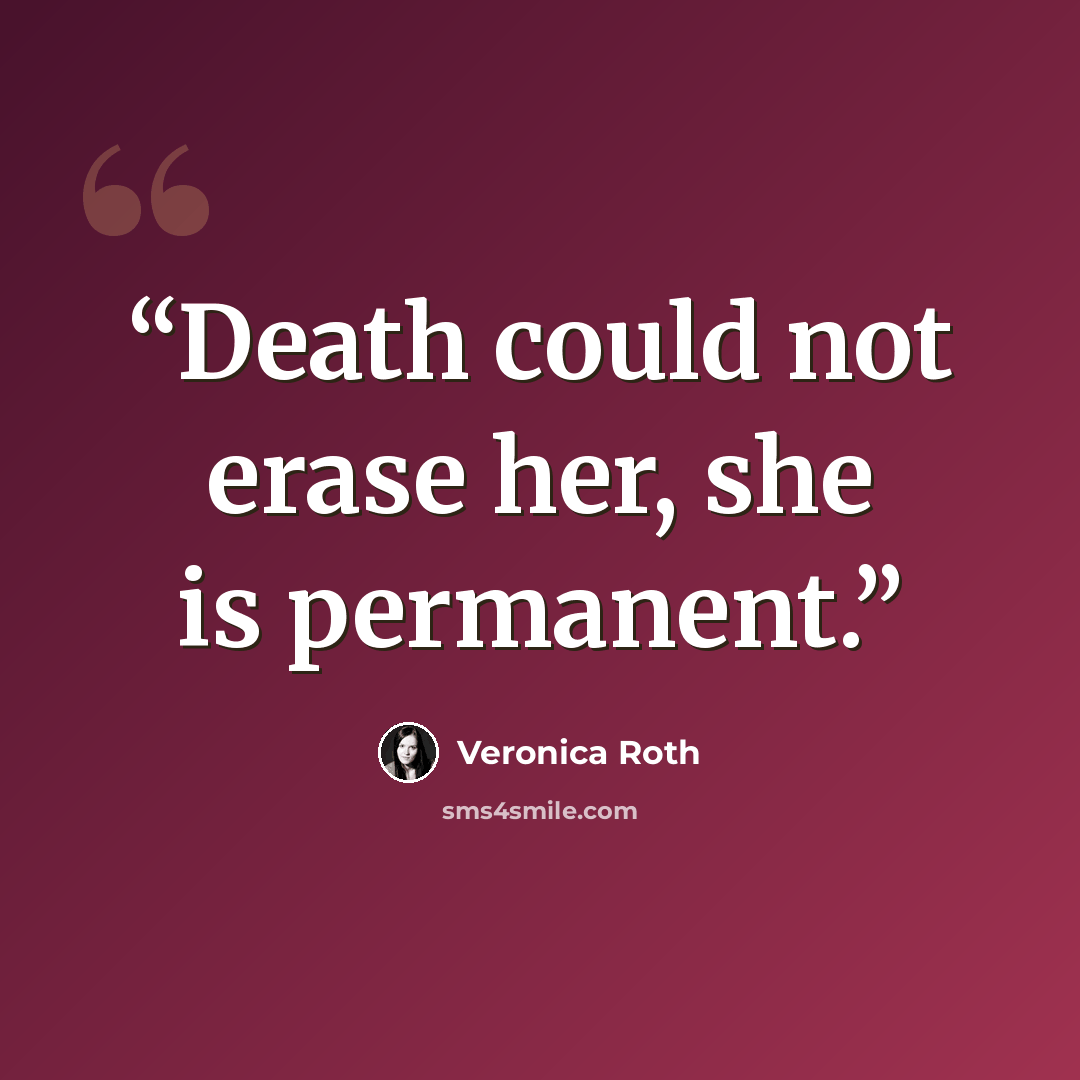 “Death could not erase her, she is permanent.” quote by Veronica Roth