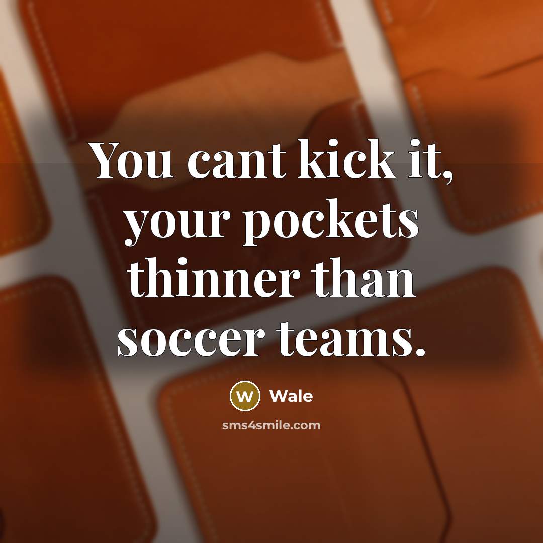 “You cant kick it, your pockets thinner than soccer teams.” quote by Wale