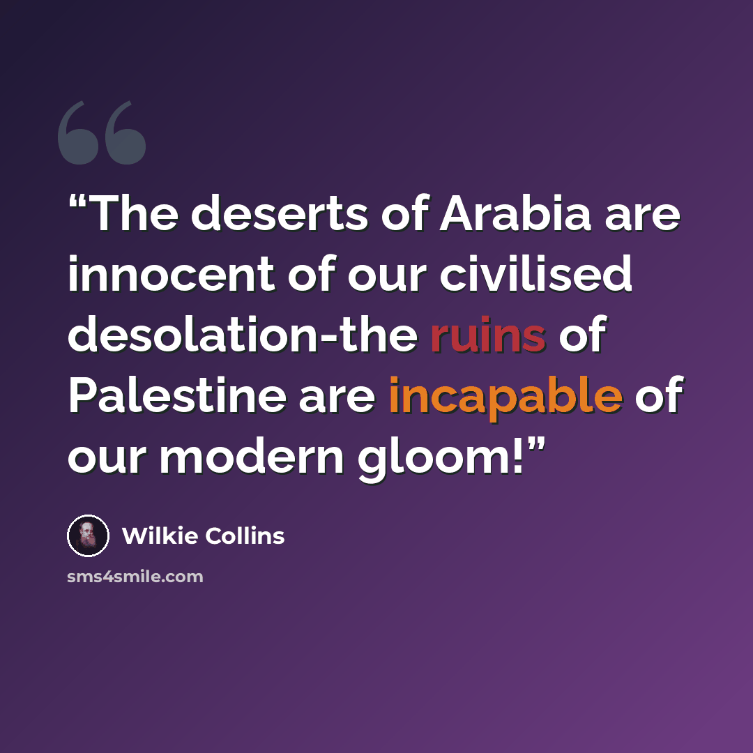 “The deserts of Arabia are innocent of our civilised desolation-the ruins of Palestine are incapable of our modern gloom!” quote by Wilkie Collins
