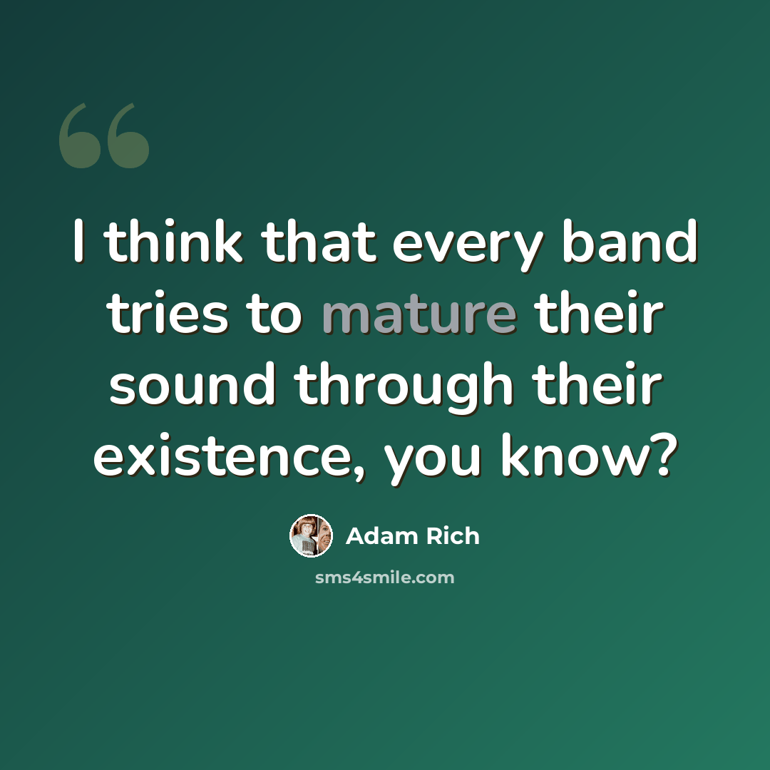 “I think that every band tries to mature their sound through their existence, you know?” quote by Adam Rich