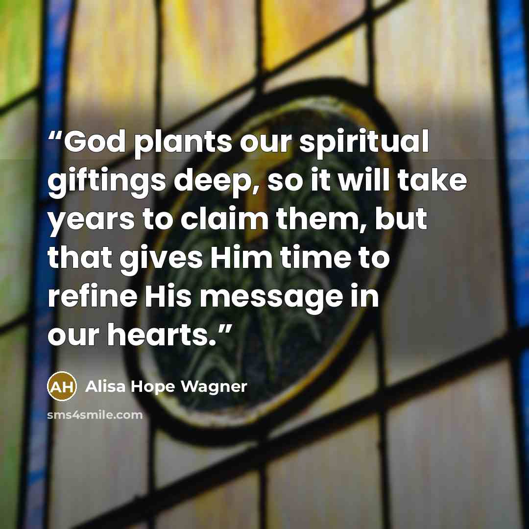 “God plants our spiritual giftings deep, so it will take years to claim them, but that gives Him time to refine His message in our hearts.” quote by alisa hope wagner