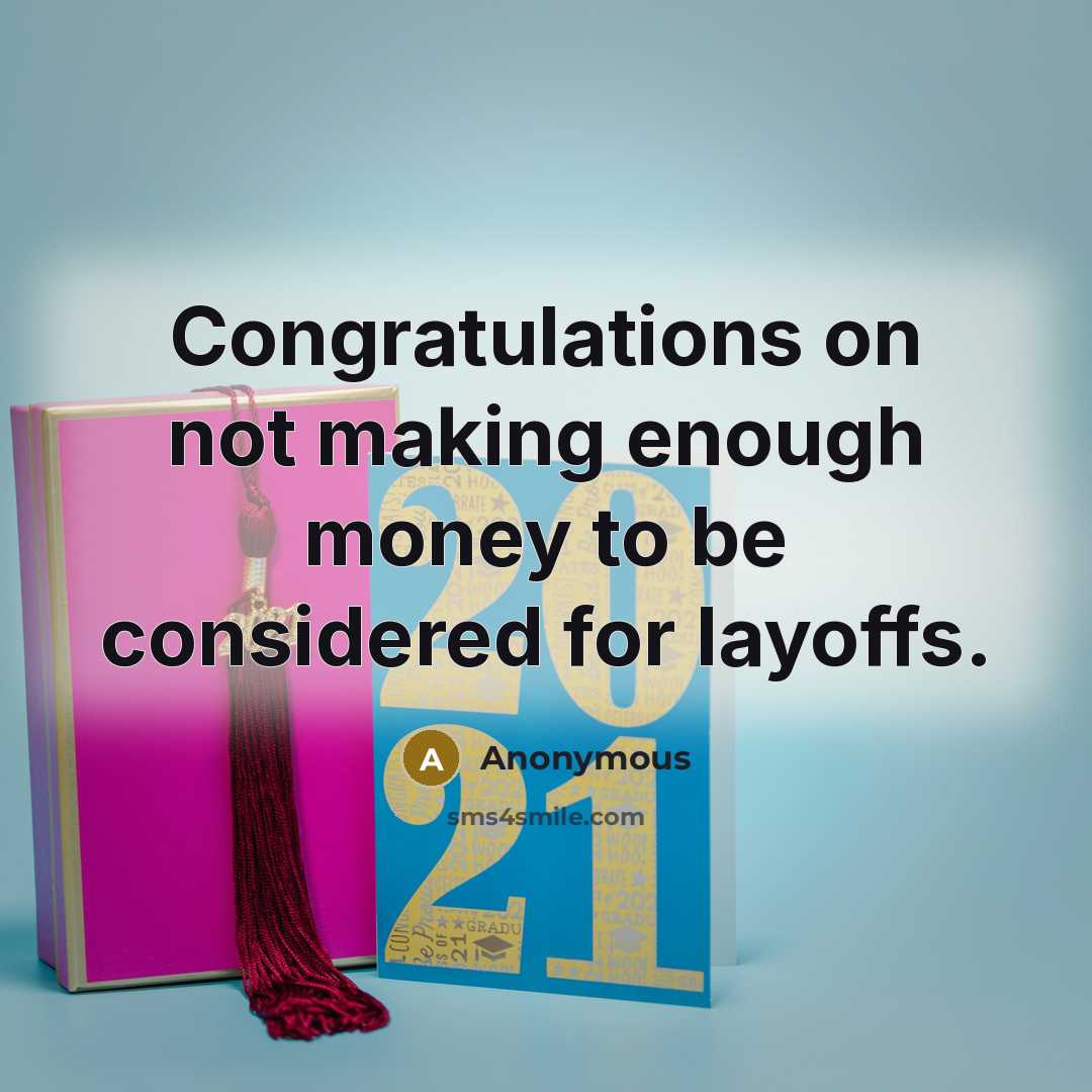 “Congratulations on not making enough money to be considered for layoffs.” quote by Anonymous