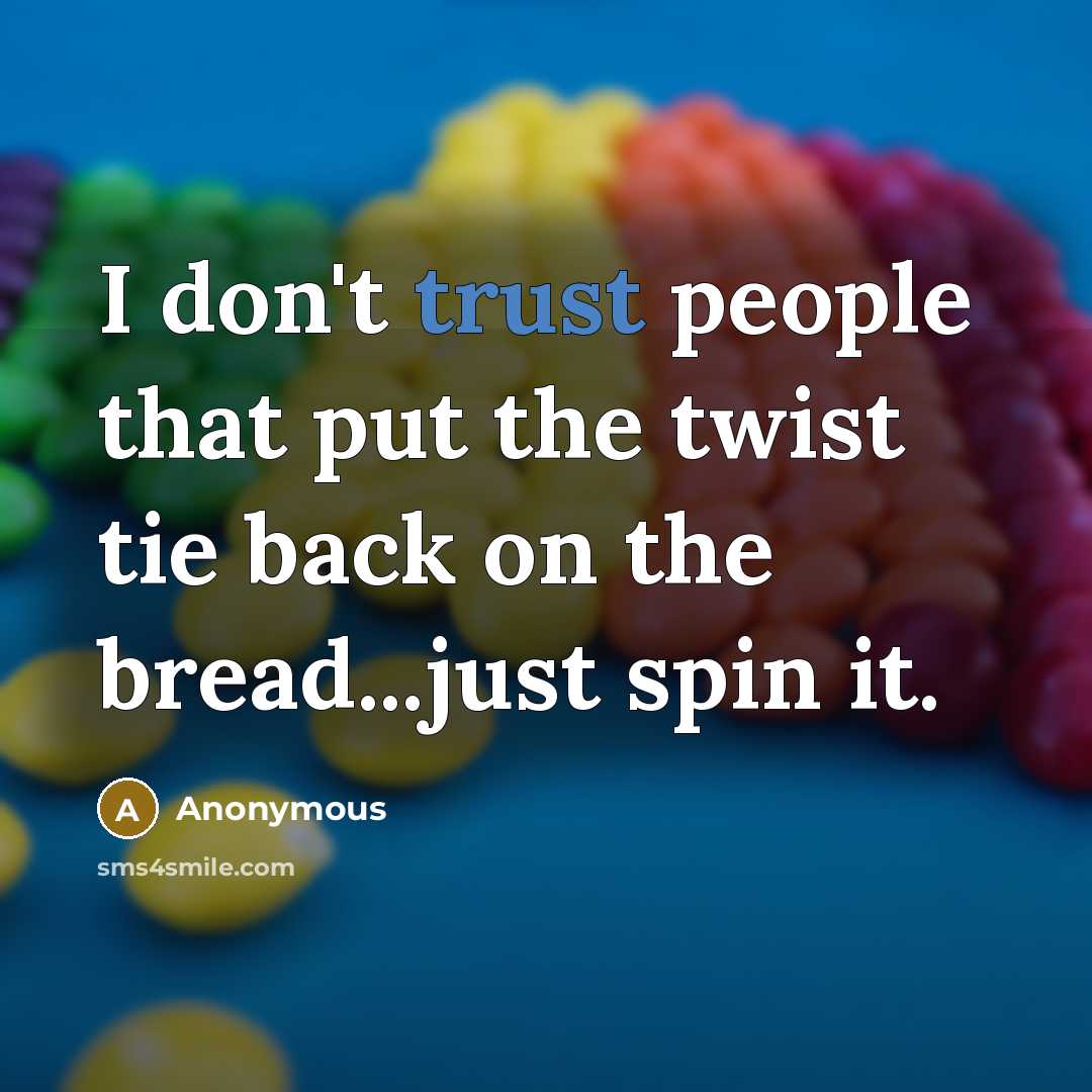 “I don't trust people that put the twist tie back on the bread...just spin it.” quote by Anonymous