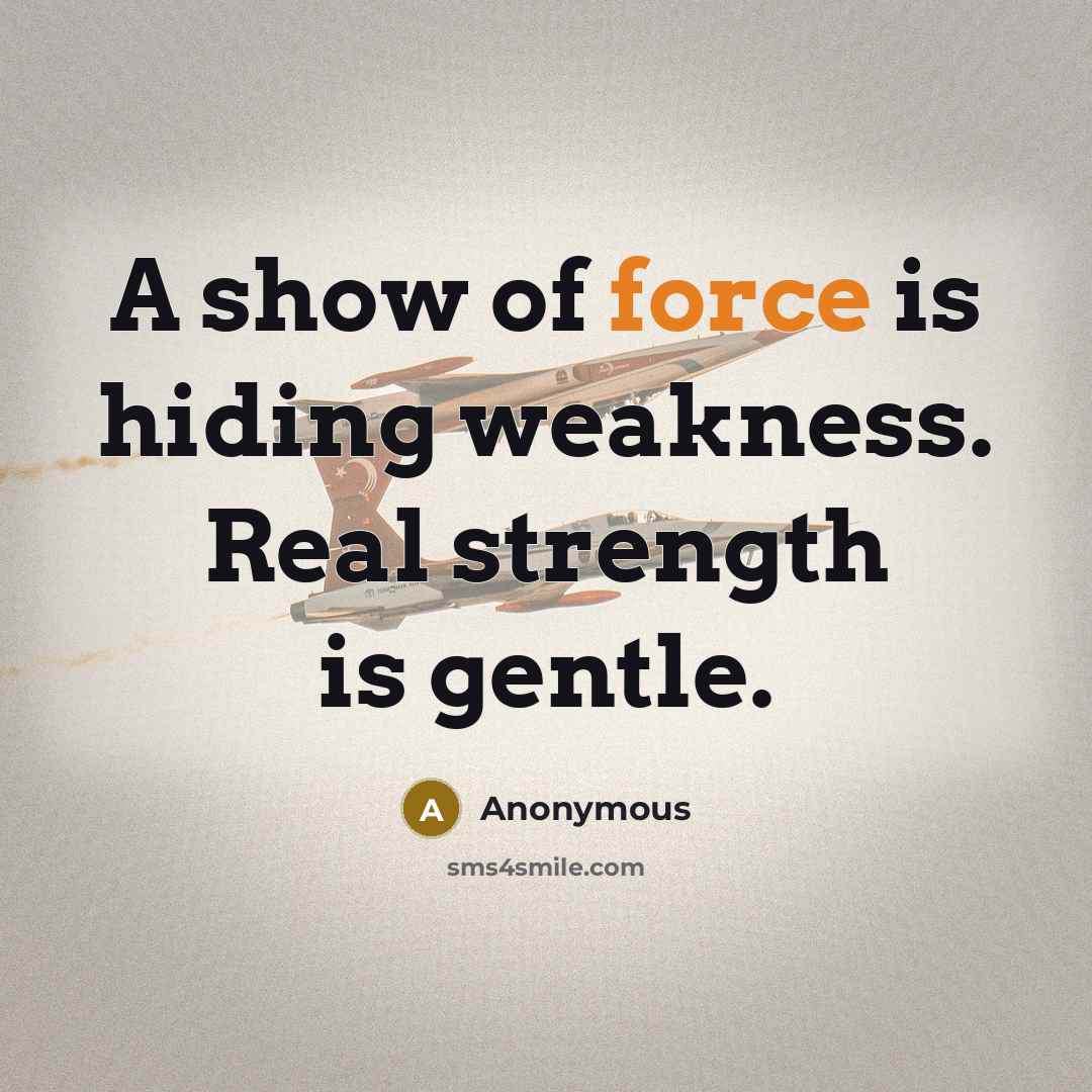 “A show of force is hiding weakness. Real strength is gentle.” quote by Anonymous
