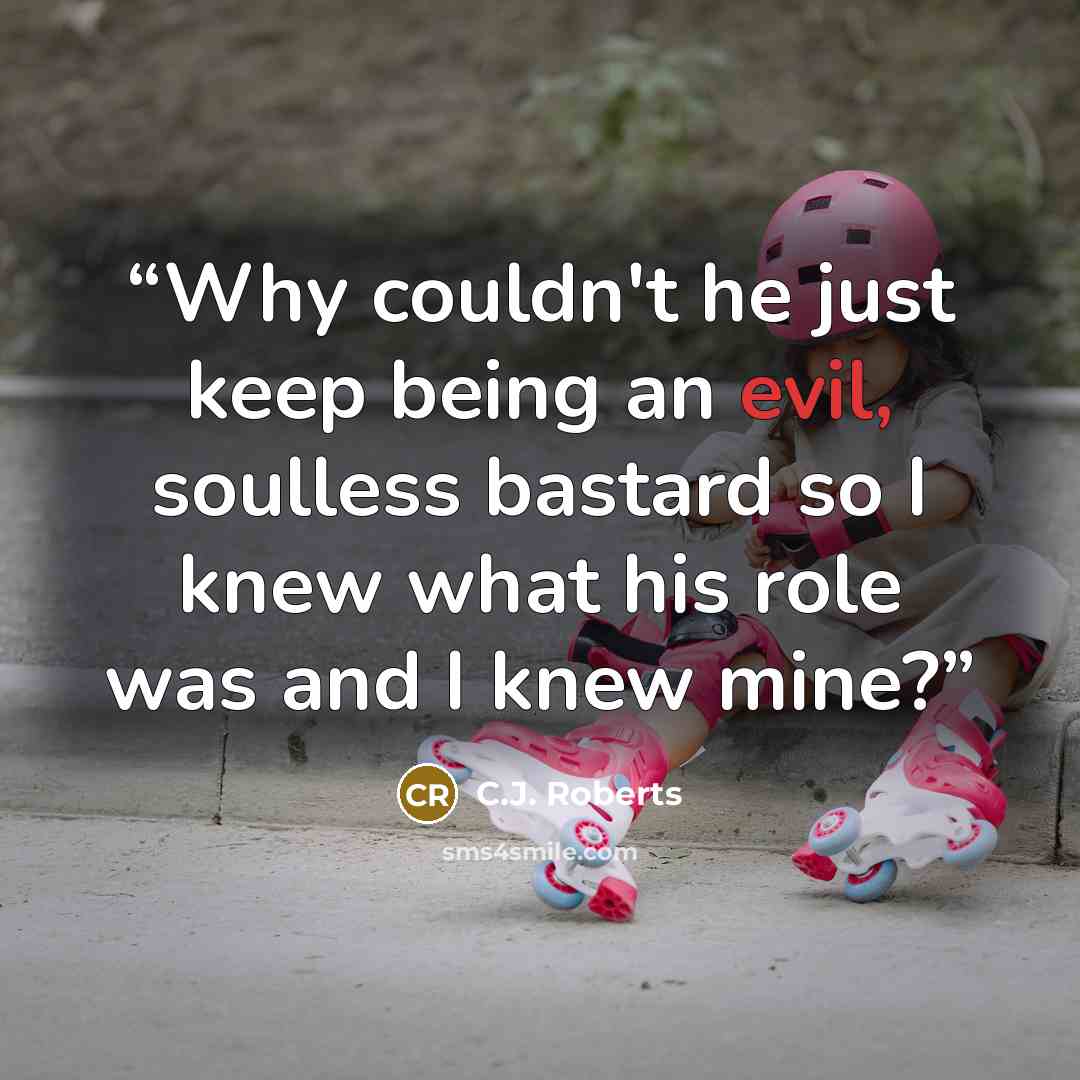 “Why couldn't he just keep being an evil, soulless bastard so I knew what his role was and I knew mine?” quote by C.J. Roberts