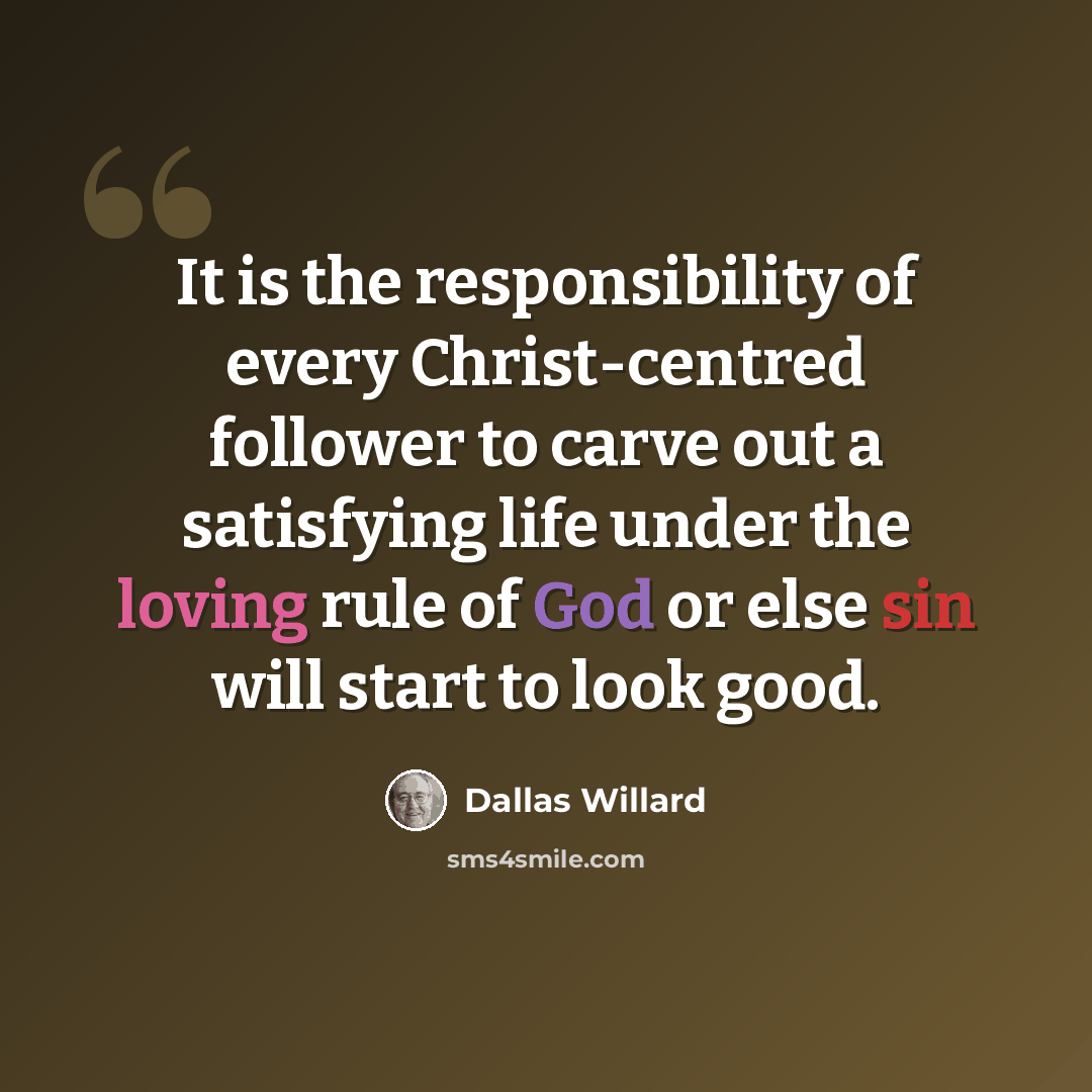 “It is the responsibility of every Christ-centred follower to carve out a satisfying life under the loving rule of God or else sin will start to look good.” quote by Dallas Willard