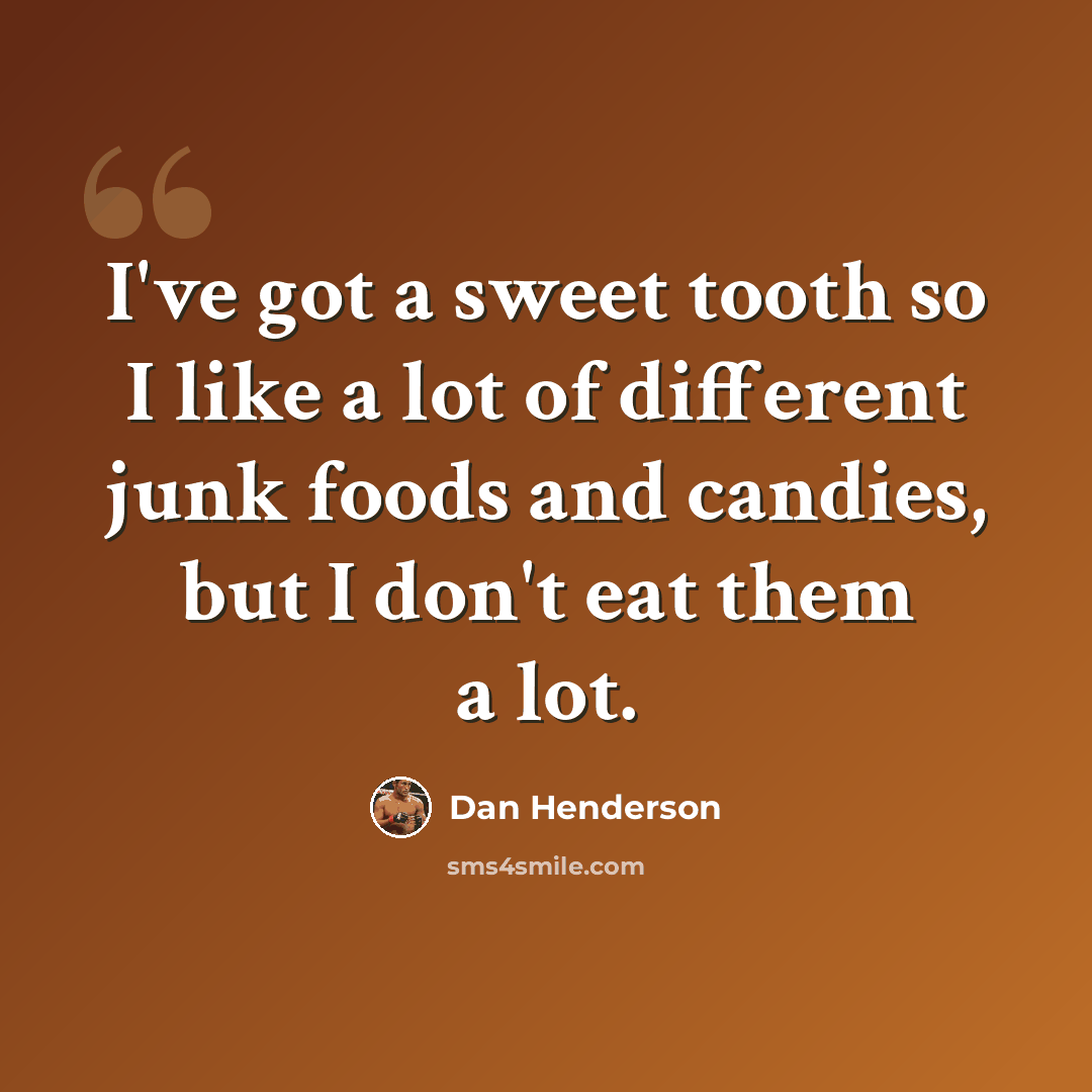 “I've got a sweet tooth so I like a lot of different junk foods and candies, but I don't eat them a lot.” quote by Dan Henderson
