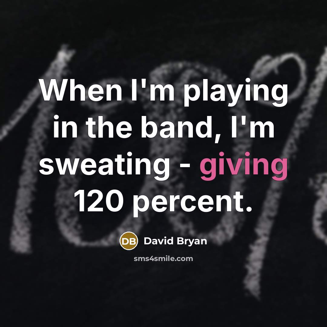 “When I'm playing in the band, I'm sweating - giving 120 percent.” quote by David Bryan