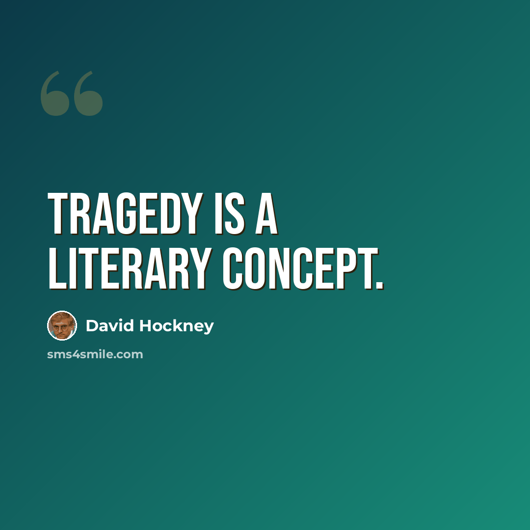 “Tragedy is a literary concept.” quote by David Hockney