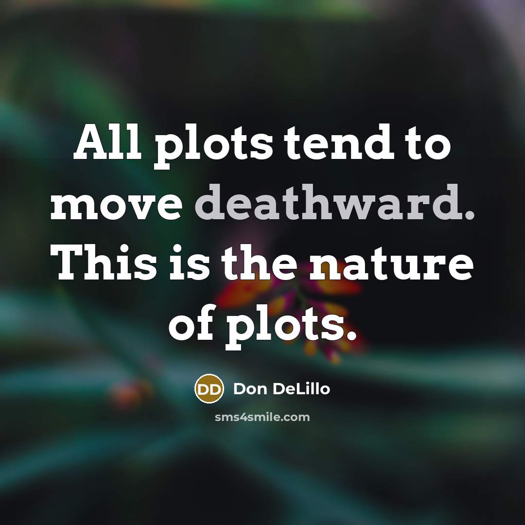 “All plots tend to move deathward. This is the nature of plots.” quote by Don DeLillo