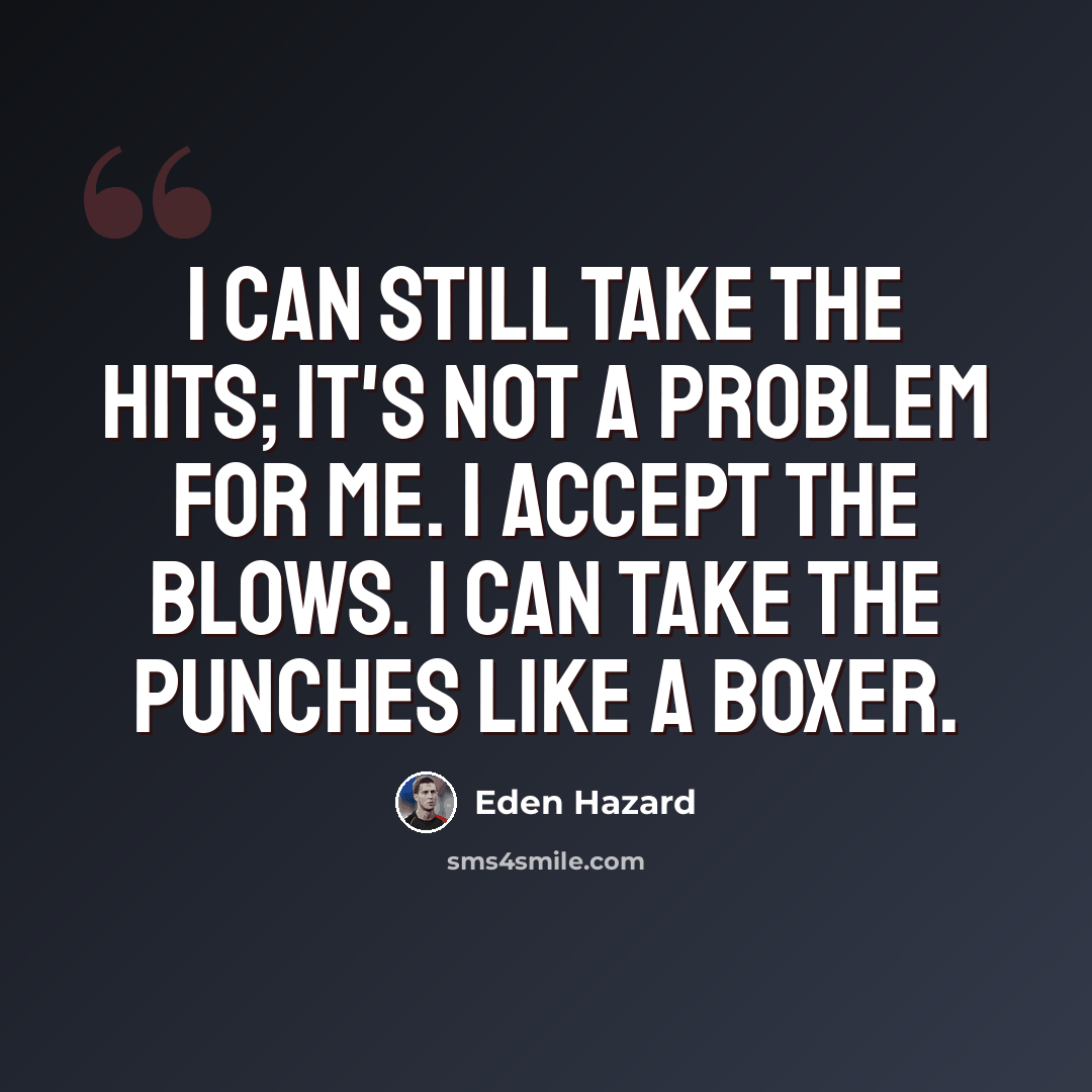 “I can still take the hits; it's not a problem for me. I accept the blows. I can take the punches like a boxer.” quote by Eden Hazard