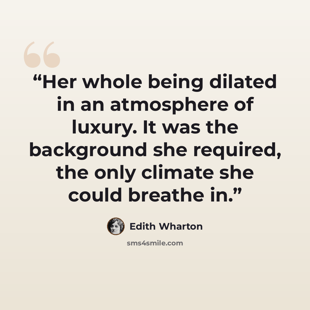 “Her whole being dilated in an atmosphere of luxury. It was the background she required, the only climate she could breathe in.” quote by Edith Wharton