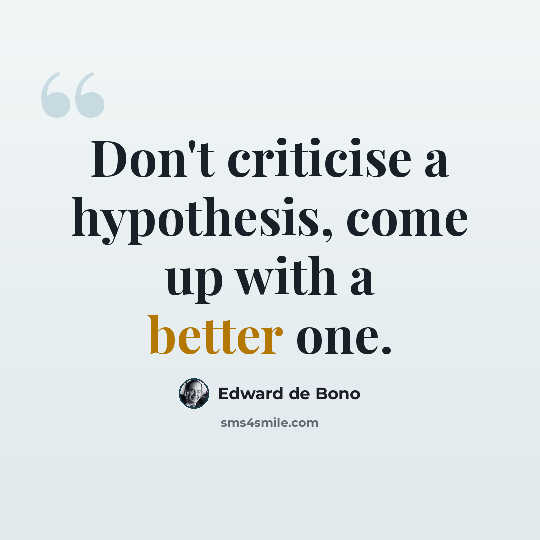 “Don't criticise a hypothesis, come up with a better one.” quote by Edward de Bono