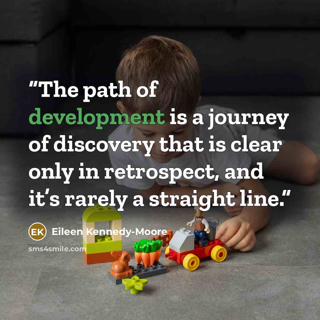 “The path of development is a journey of discovery that is clear only in retrospect, and it’s rarely a straight line.” quote by Eileen Kennedy-Moore