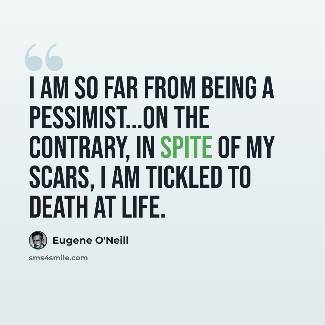 “I am so far from being a pessimist...on the contrary, in spite of my scars, I am tickled to death at life.” quote by Eugene O'Neill