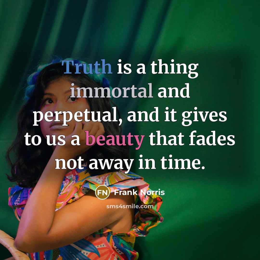 “Truth is a thing immortal and perpetual, and it gives to us a beauty that fades not away in time.” quote by Frank Norris