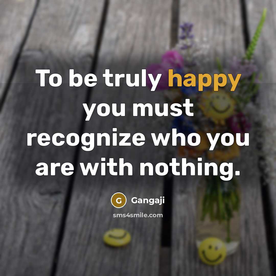 “To be truly happy you must recognize who you are with nothing.” quote by Gangaji